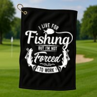 I Live For Fishing But Im Not Forced To Work Golf Towel