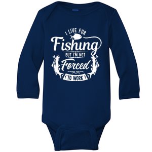 I Live For Fishing But Im Not Forced To Work Baby Long Sleeve Bodysuit