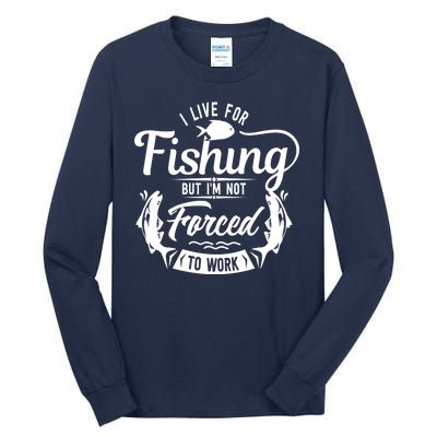 I Live For Fishing But Im Not Forced To Work Tall Long Sleeve T-Shirt