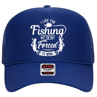 I Live For Fishing But Im Not Forced To Work High Crown Mesh Back Trucker Hat