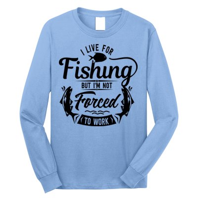 I Live For Fishing But Im Not Forced To Work Long Sleeve Shirt