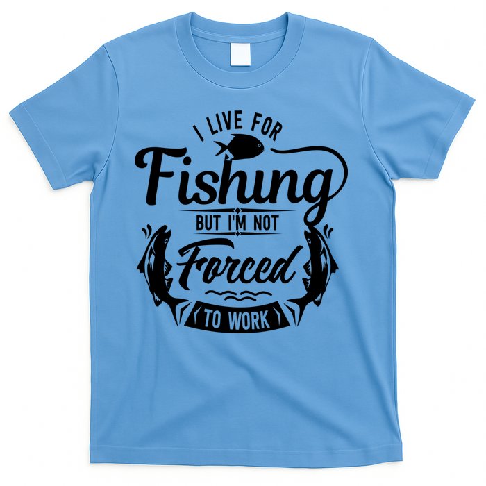 I Live For Fishing But Im Not Forced To Work T-Shirt