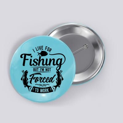 I Live For Fishing But Im Not Forced To Work Button