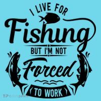 I Live For Fishing But Im Not Forced To Work Button