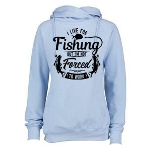 I Live For Fishing But Im Not Forced To Work Womens Funnel Neck Pullover Hood