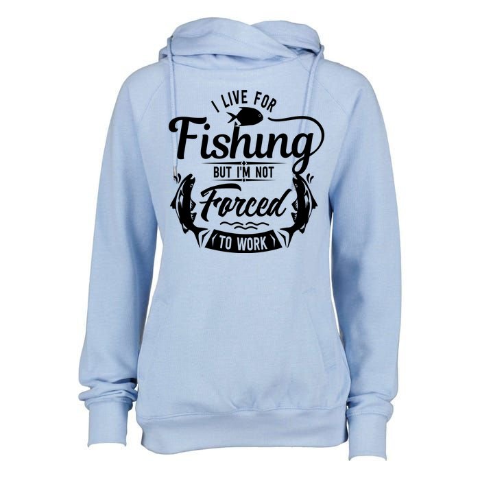 I Live For Fishing But Im Not Forced To Work Womens Funnel Neck Pullover Hood