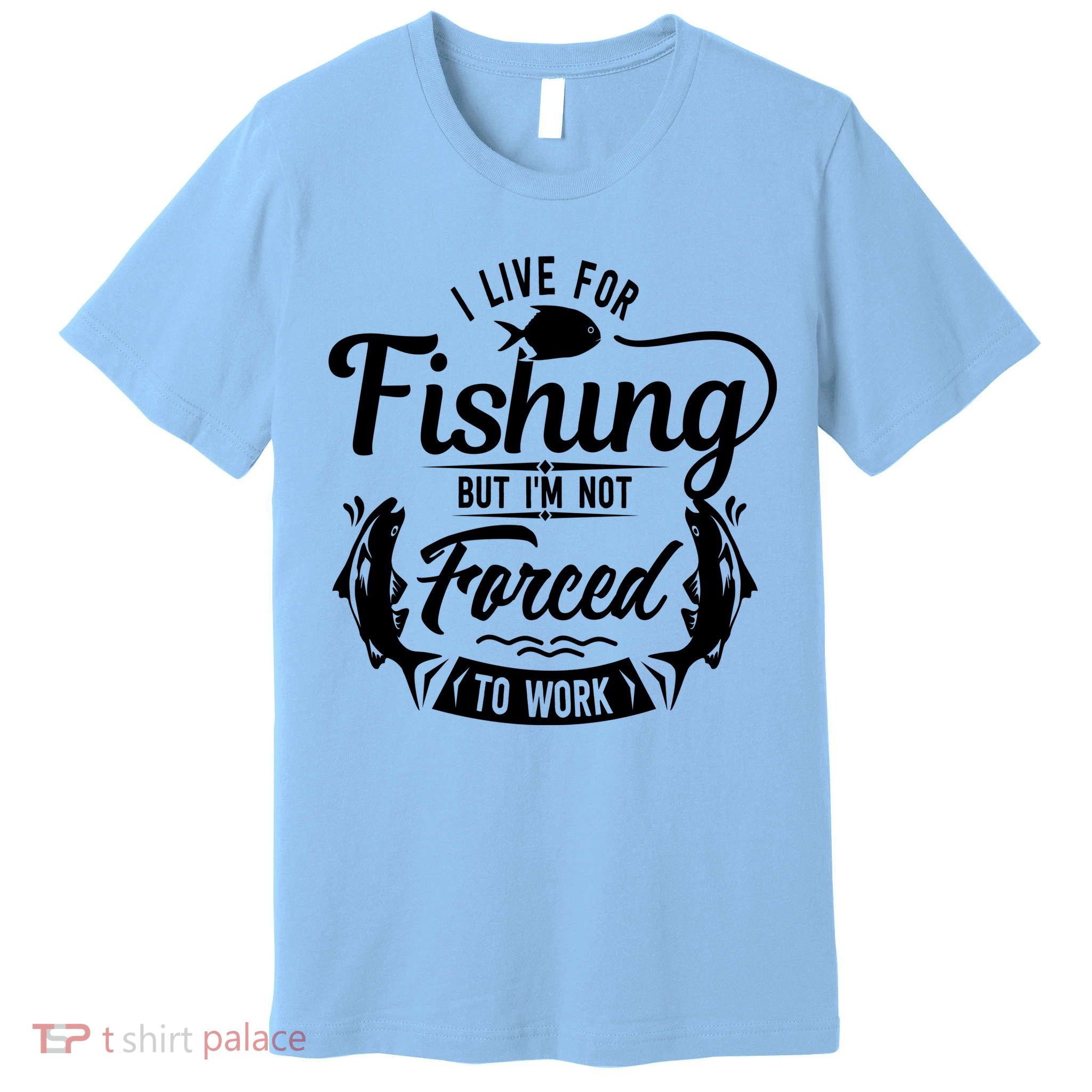 I Live For Fishing But Im Not Forced To Work Premium T-Shirt