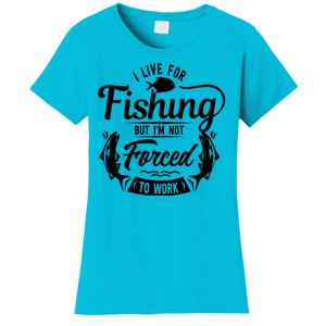 I Live For Fishing But Im Not Forced To Work Women's T-Shirt