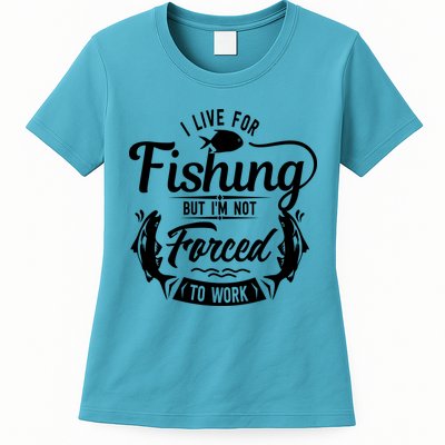 I Live For Fishing But Im Not Forced To Work Womens T-Shirt