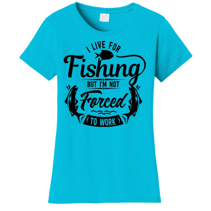 I Live For Fishing But Im Not Forced To Work Women's T-Shirt