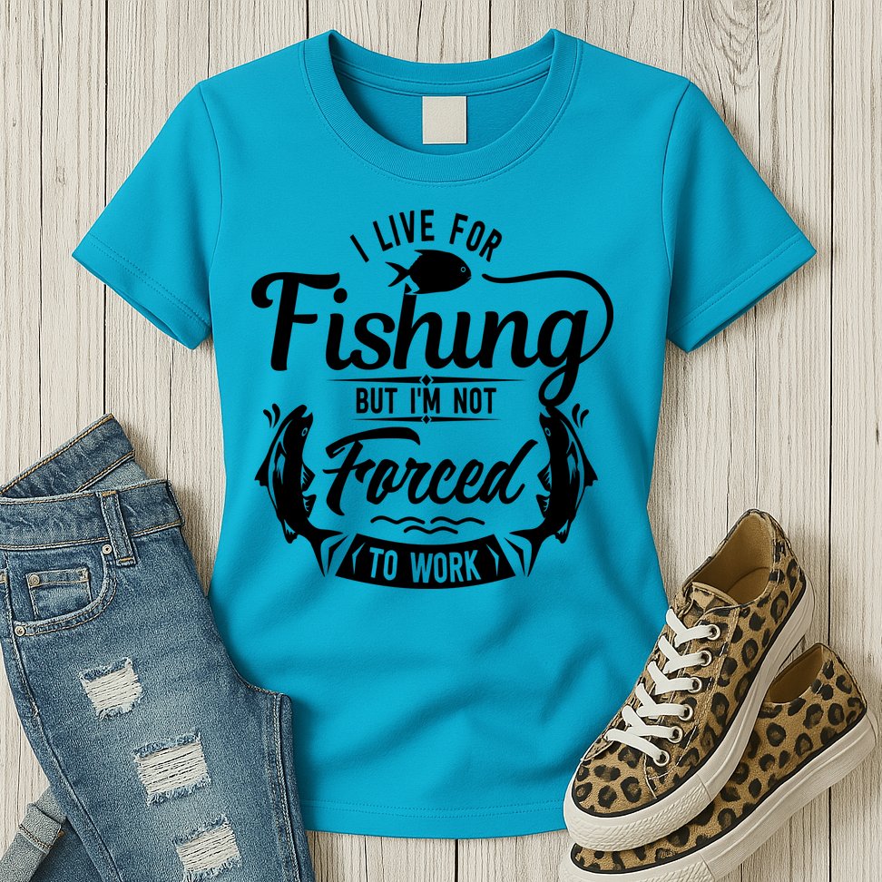 I Live For Fishing But Im Not Forced To Work Womens T-Shirt