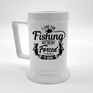 I Live For Fishing But Im Not Forced To Work Beer Stein