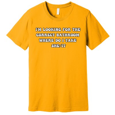 I’m Looking For The Correct Bathroom Where Do I Take She It Premium T-Shirt