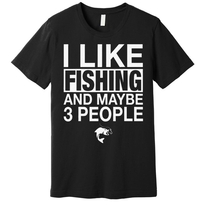 I Like Fishing And Maybe Three People Funny Fishing Premium T-Shirt