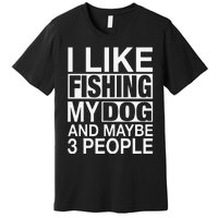 I Like Fishing My Dog Maybe Three People Funny Fishing Gift Premium T-Shirt