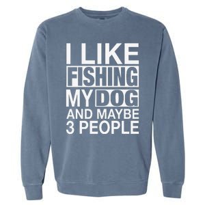 I Like Fishing My Dog Maybe Three People Funny Fishing Gift Garment-Dyed Sweatshirt