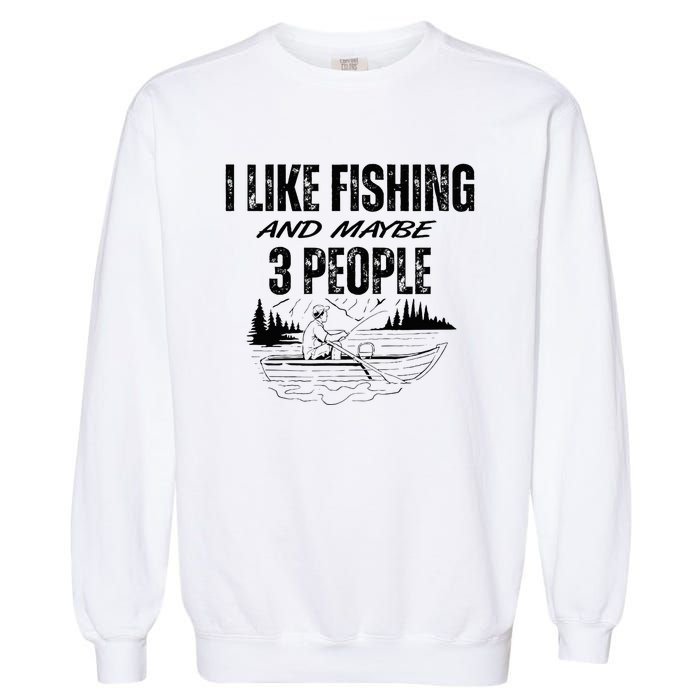 I Like Fishing And Maybe Three People Funny Fishing Garment-Dyed Sweatshirt