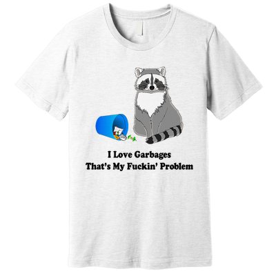 I Love Garbages That's My Fuckin Problem Funny Raccoon Love My Fucking Problem Premium T-Shirt