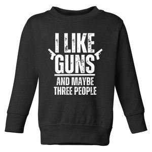 I Like Guns And Maybe Three People Toddler Sweatshirt