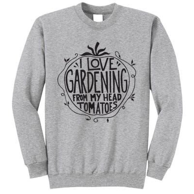 I love Gardening from my head tomatoes Funny Gardener Garden Tall Sweatshirt