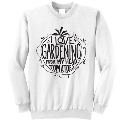 I love Gardening from my head tomatoes Funny Gardener Garden Sweatshirt