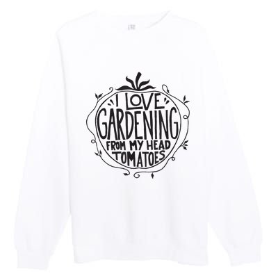 I love Gardening from my head tomatoes Funny Gardener Garden Premium Crewneck Sweatshirt