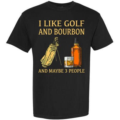 I Like Golf And Bourbon And Maybe 3 People Garment-Dyed Heavyweight T-Shirt