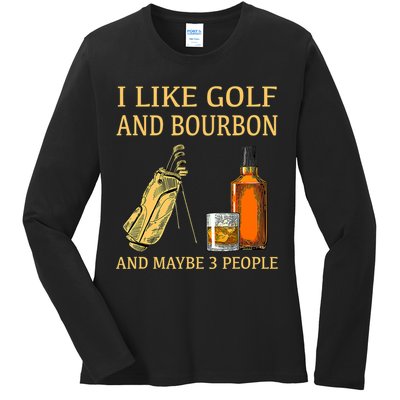 I Like Golf And Bourbon And Maybe 3 People Ladies Long Sleeve Shirt