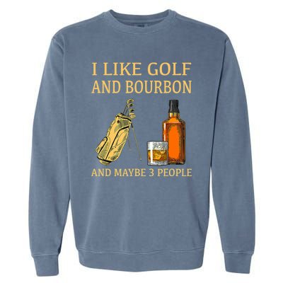 I Like Golf And Bourbon And Maybe 3 People Garment-Dyed Sweatshirt