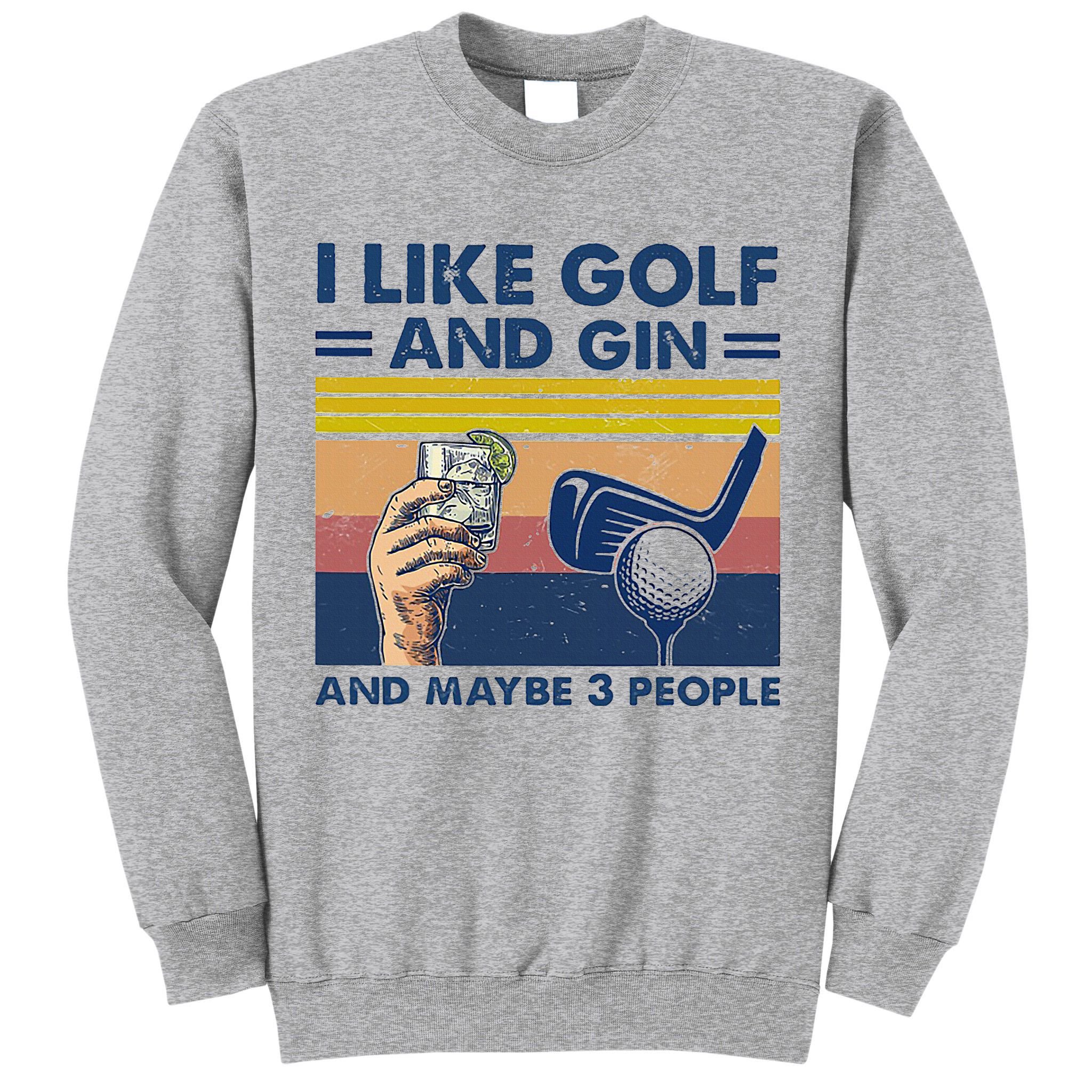 I Like Golf And Gin And Maybe 3 People Tall Sweatshirt