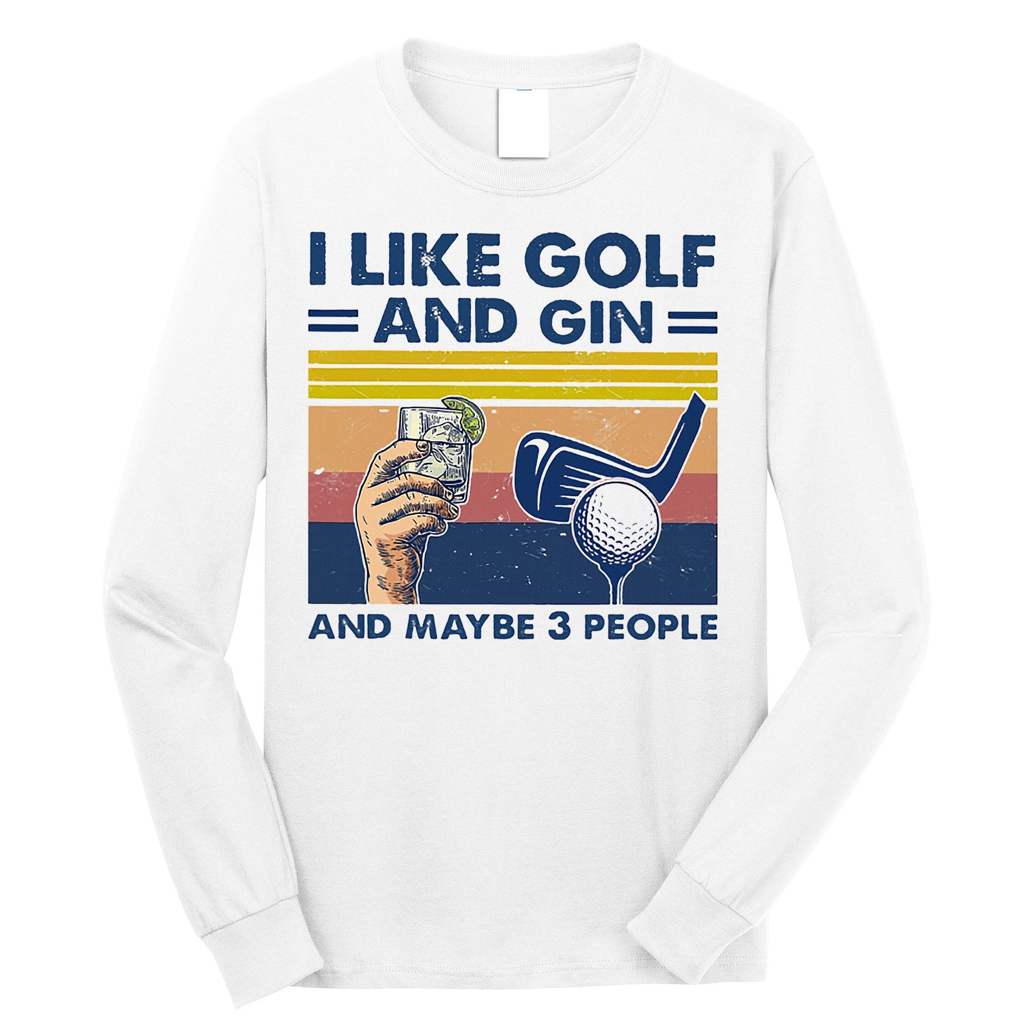 I Like Golf And Gin And Maybe 3 People Long Sleeve Shirt