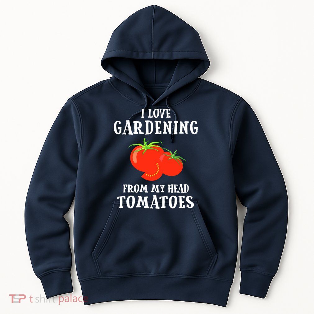 I Love Gardening From My Head Tomatoes Funny Gardener Tee Hoodie