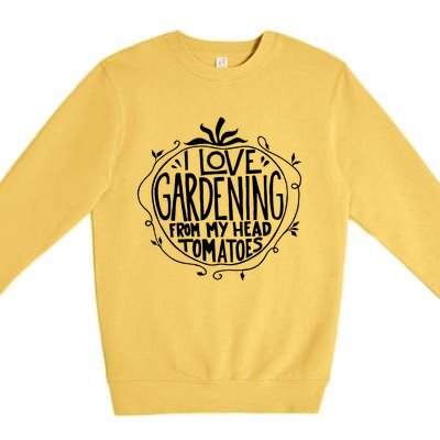 I Love Gardening From My Head Tomatoes Funny Gardener Tee Premium Crewneck Sweatshirt