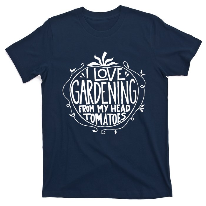 I Love Gardening From My Head Tomatoes Funny Gardener Tee T-Shirt