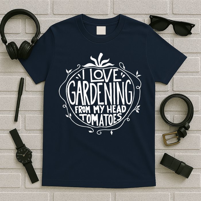 I Love Gardening From My Head Tomatoes Funny Gardener Tee T-Shirt