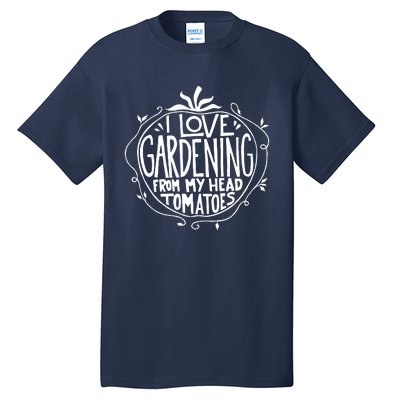 I Love Gardening From My Head Tomatoes Funny Gardener Tee Tall T-Shirt