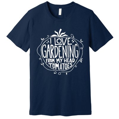 I Love Gardening From My Head Tomatoes Funny Gardener Tee Premium T-Shirt