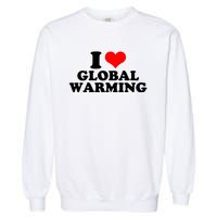 I Love Global Warming Climate Change Garment-Dyed Sweatshirt