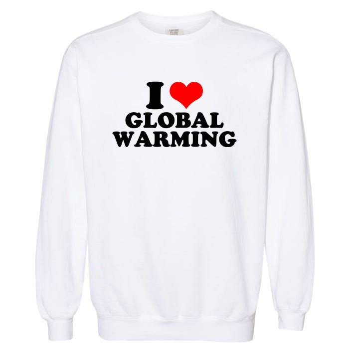 I Love Global Warming Climate Change Garment-Dyed Sweatshirt