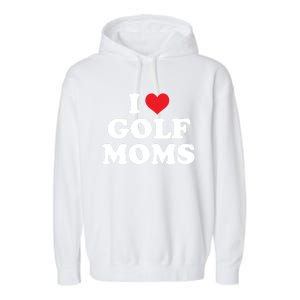 I Love Golf Moms Funny Design Gift Garment-Dyed Fleece Hoodie