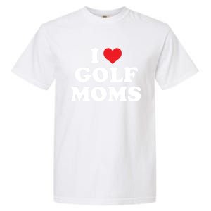 I Love Golf Moms Funny Design Gift Garment-Dyed Heavyweight T-Shirt