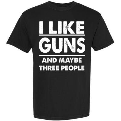 I Like Guns And Maybe Three People Garment-Dyed Heavyweight T-Shirt