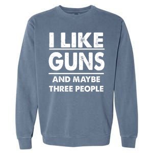 I Like Guns And Maybe Three People Garment-Dyed Sweatshirt