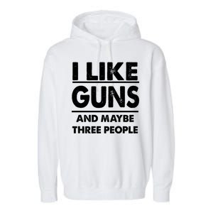 I Like Guns And Maybe Three People Garment-Dyed Fleece Hoodie