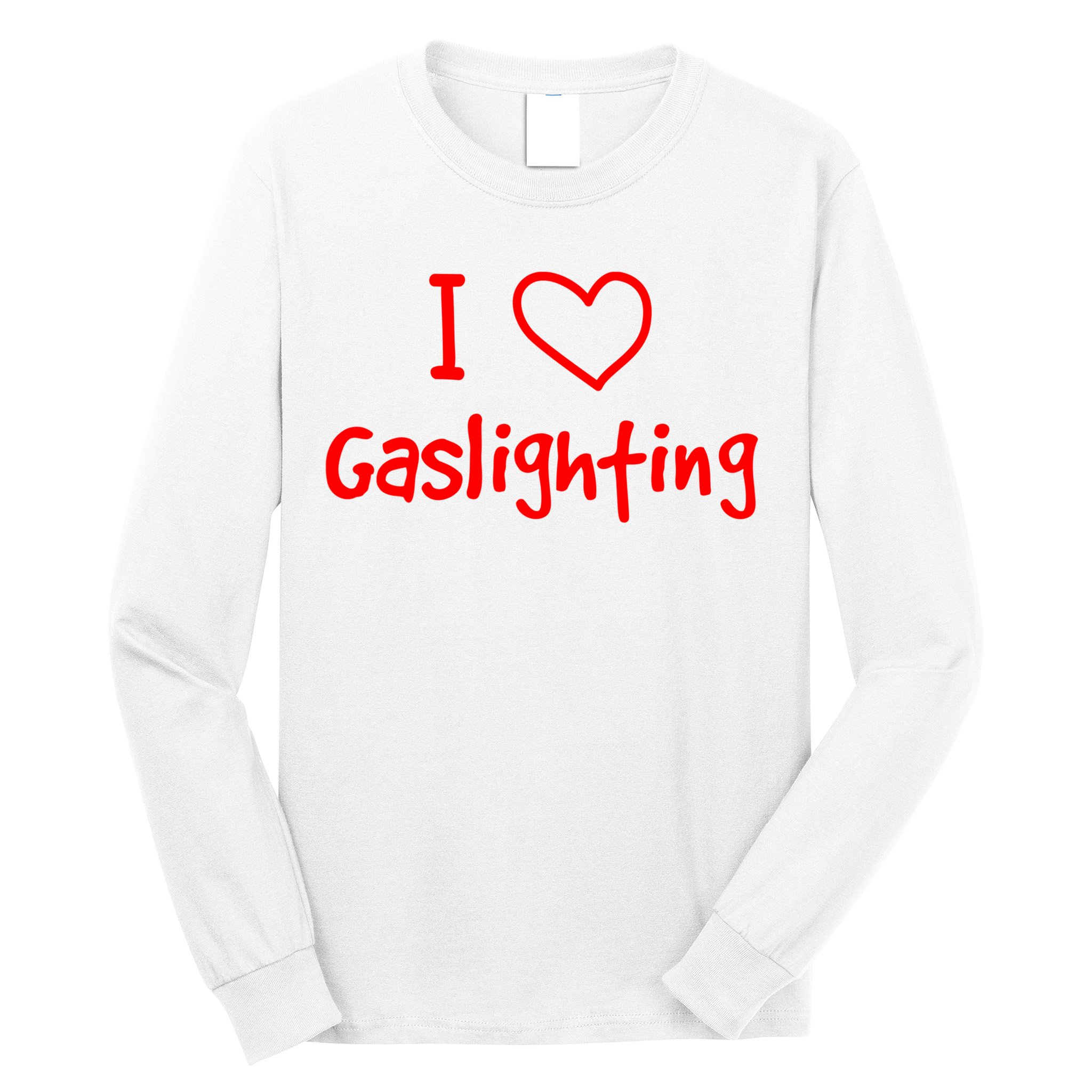 I Love Gaslighting, Gaslighting Is Not Real Long Sleeve Shirt