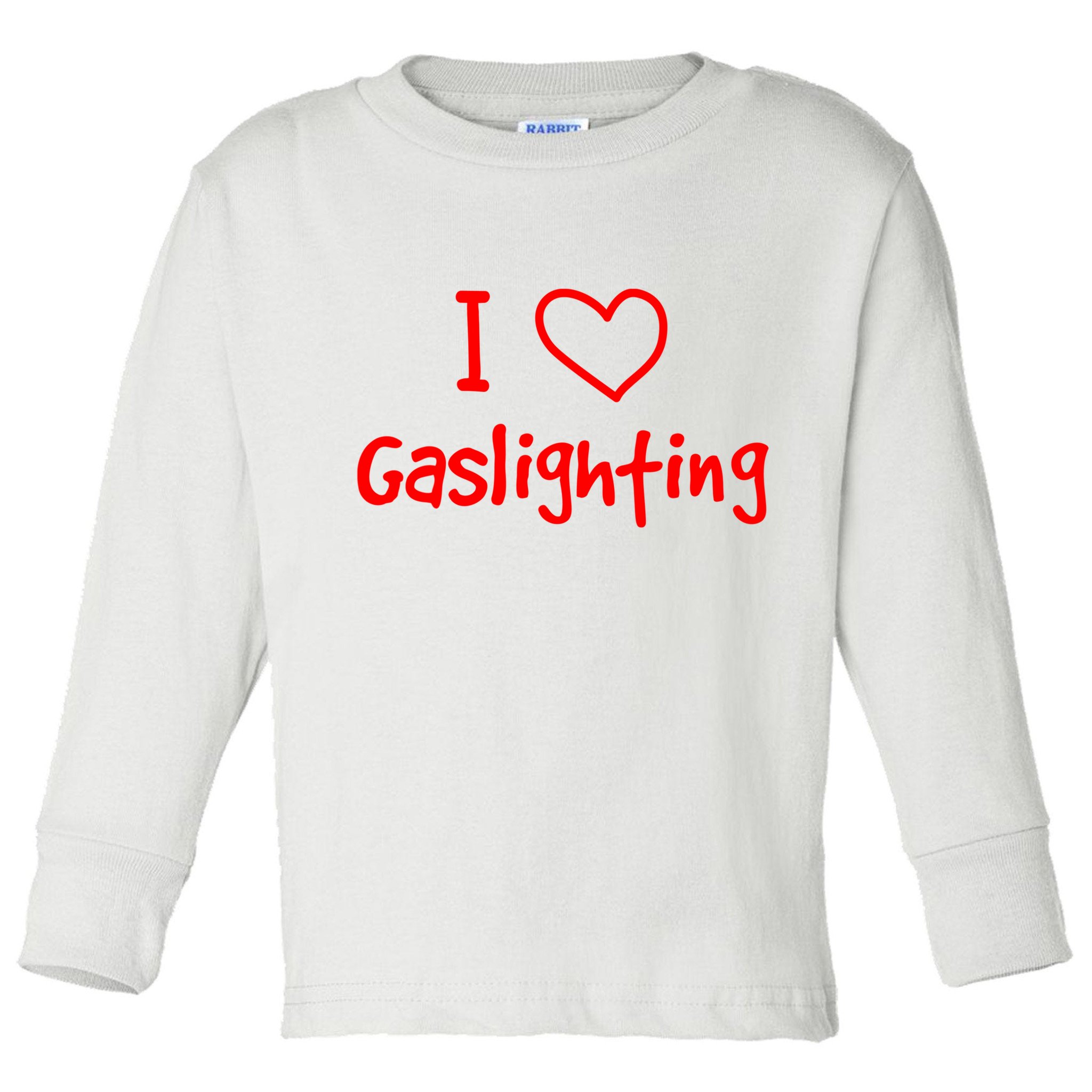 I Love Gaslighting, Gaslighting Is Not Real Toddler Long Sleeve Shirt