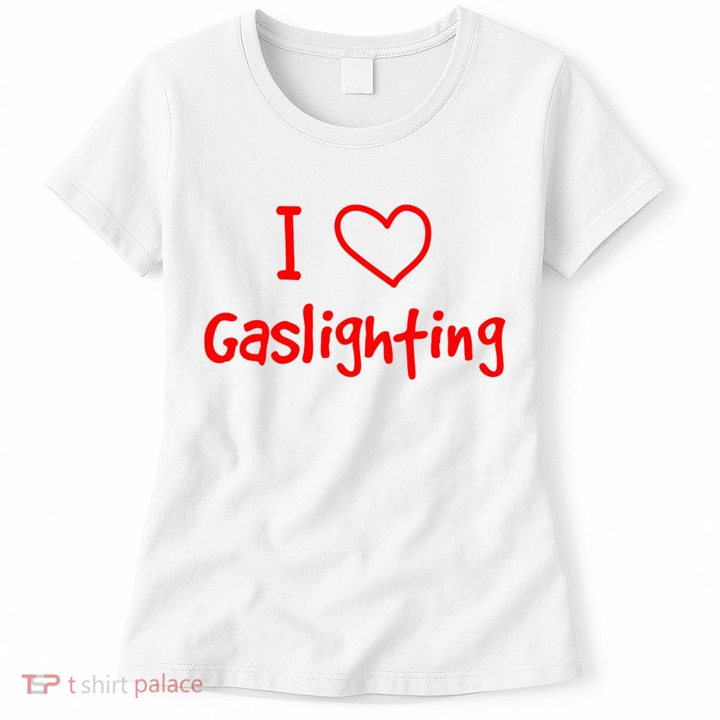 I Love Gaslighting, Gaslighting Is Not Real Womens T-Shirt