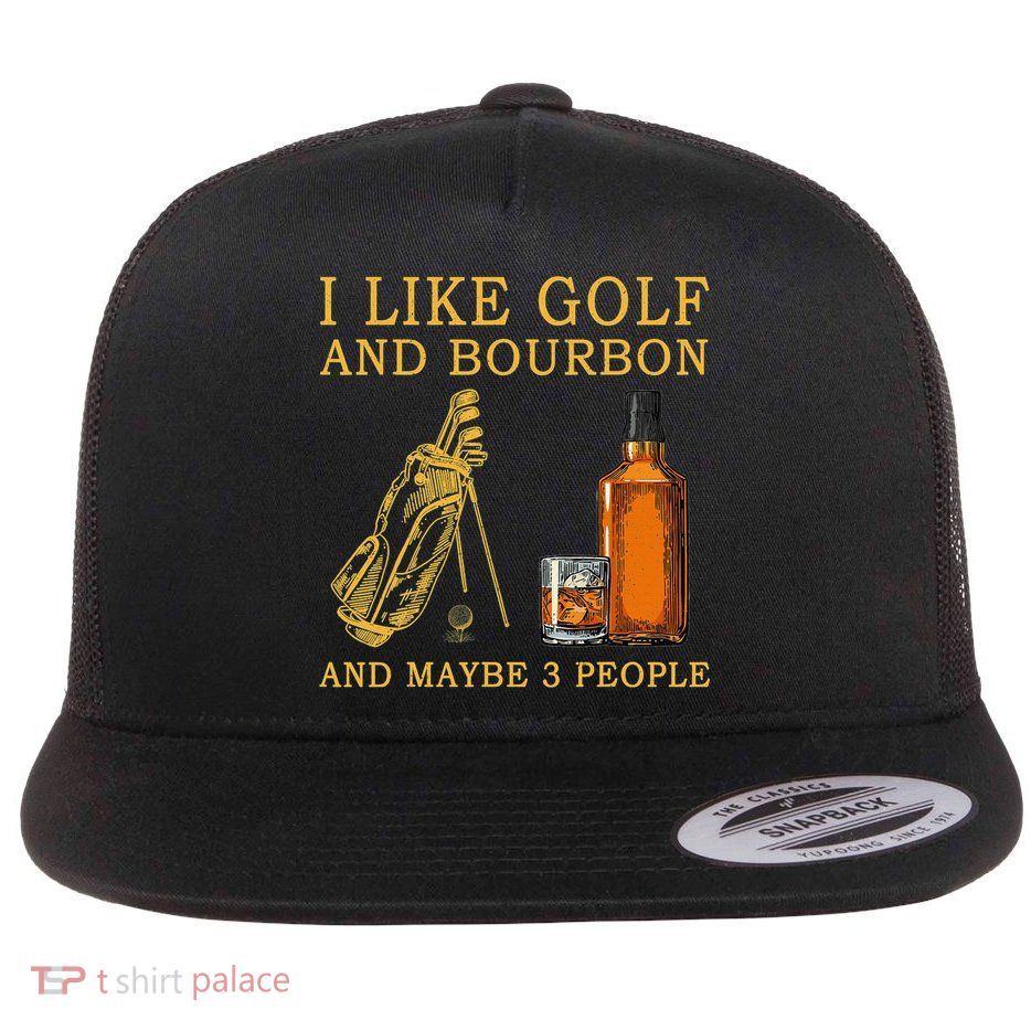 I Like Golf And Bourbon And Maybe 3 People Funny Golf Flatbill Hat