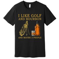 I Like Golf And Bourbon And Maybe 3 People Funny Golf Premium T-Shirt