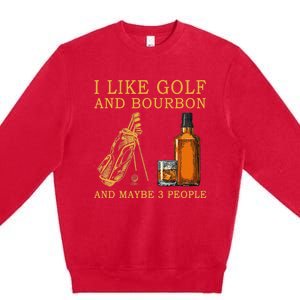 I Like Golf And Bourbon And Maybe 3 People Funny Golf Premium Crewneck Sweatshirt